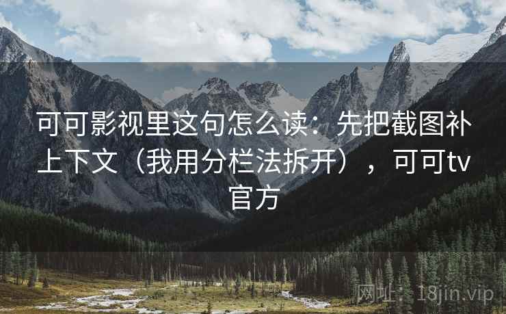 可可影视里这句怎么读：先把截图补上下文（我用分栏法拆开），可可tv官方