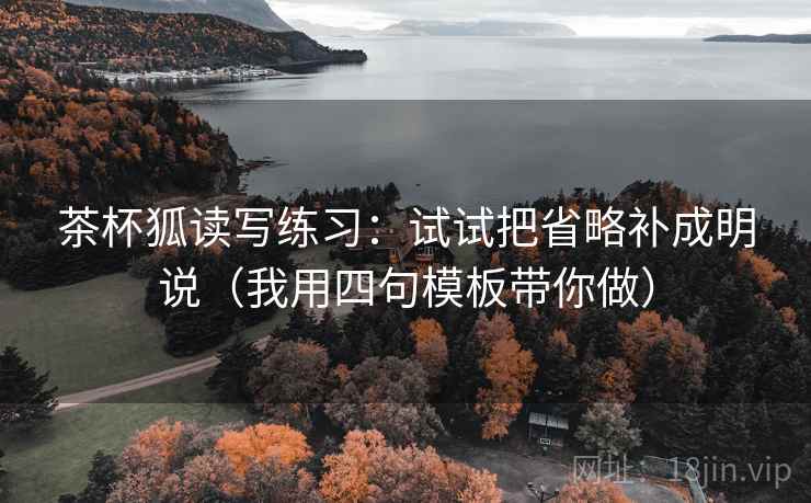 茶杯狐读写练习：试试把省略补成明说（我用四句模板带你做）