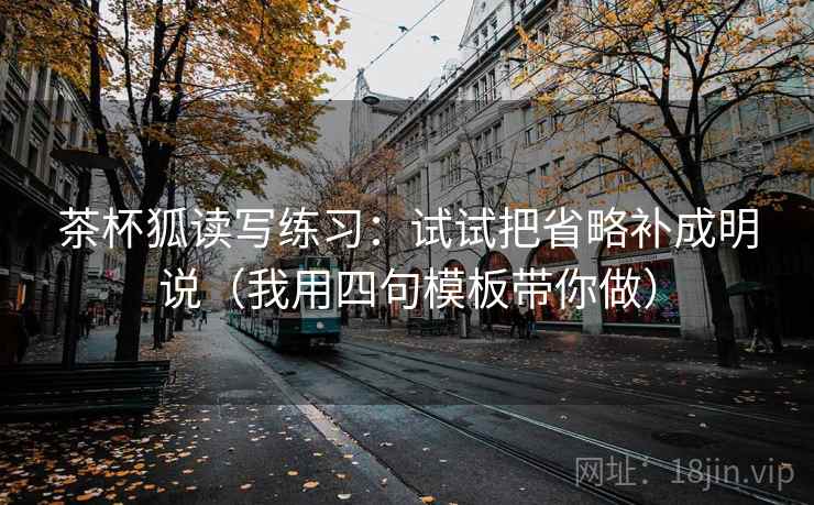 茶杯狐读写练习：试试把省略补成明说（我用四句模板带你做）