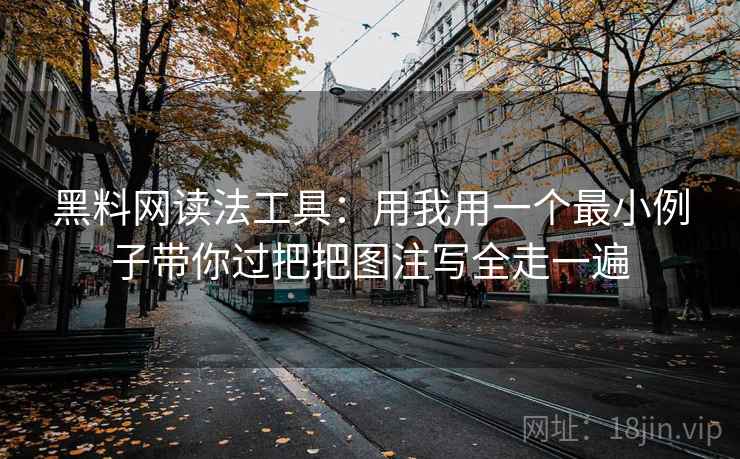 黑料网读法工具：用我用一个最小例子带你过把把图注写全走一遍