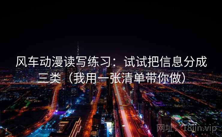 风车动漫读写练习:试试把信息分成三类(我用一张清单带你做) 风车动漫读写练习:试试把信息分成三类(我用一张清单带你做)