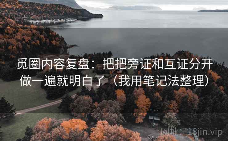 觅圈内容复盘：把把旁证和互证分开做一遍就明白了（我用笔记法整理）